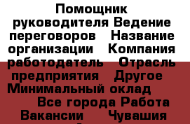 Помощник руководителя Ведение переговоров › Название организации ­ Компания-работодатель › Отрасль предприятия ­ Другое › Минимальный оклад ­ 28 000 - Все города Работа » Вакансии   . Чувашия респ.,Алатырь г.